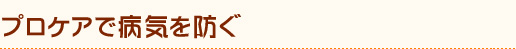 メリット1 プロケアで病気を防ぐ