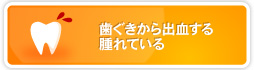 歯ぐきから出血する腫れている