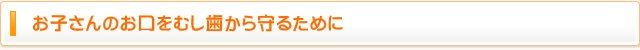 お子さんのお口をむし歯から守るために