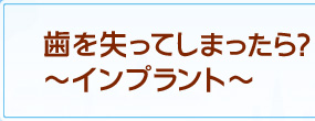 歯を失ってしまったら？～インプラント～