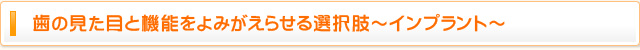 歯の見た目と機能をよみがえらせる選択肢～インプラント～