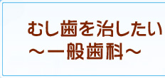 むし歯を治したい～一般歯科～